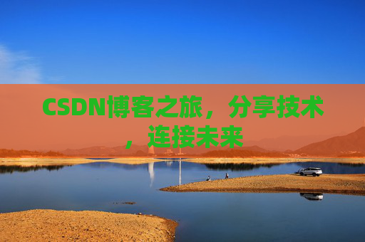 CSDN博客之旅,分享技术,连接未来 CSDN博客之旅,分享技术,连接未来